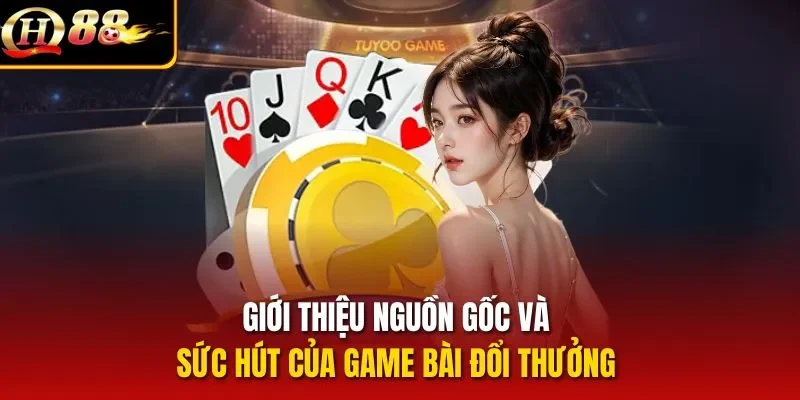 Giới thiệu nguồn gốc và sức hút của game bài đổi thưởng