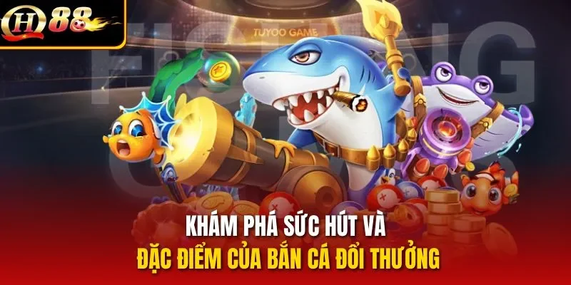 Khám phá sức hút và đặc điểm của bắn cá đổi thưởng