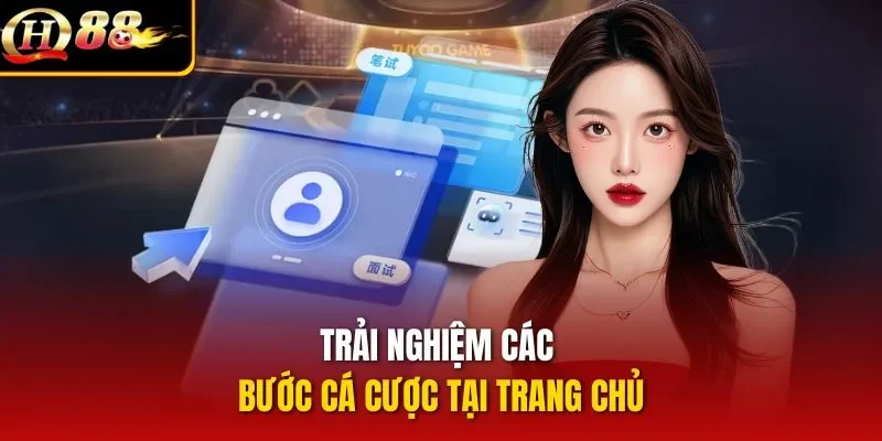 Trải nghiệm các bước cá cược tại trang chủ